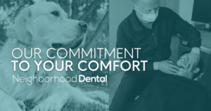 At Neighborhood Dental, Your Comfort Is Our Priority